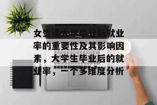 女生读大学毕业后就业率的重要性及其影响因素,大学生毕业后的就业率,一个多维度分析 女生读大学毕业后就业率的重要性及其影响因素,大学生毕业后的就业率,一个多维度分析