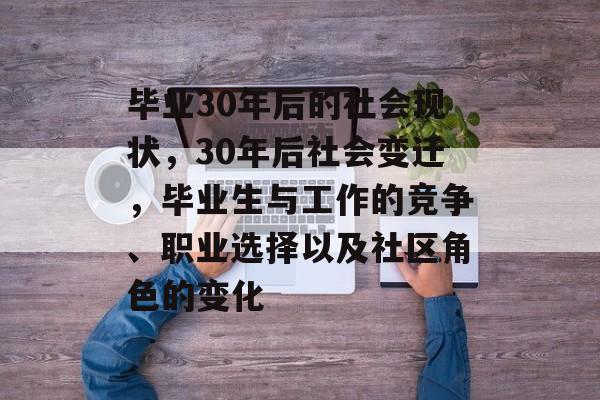 毕业30年后的社会现状,30年后社会变迁,毕业生与工作的竞争、职业选择以及社区角色的变化 毕业30年后的社会现状,30年后社会变迁,毕业生与工作的竞争、职业选择以及社区角色的变化