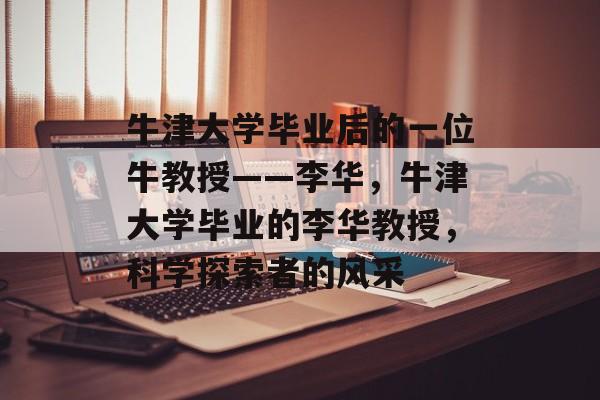 牛津大学毕业后的一位牛教授——李华，牛津大学毕业的李华教授，科学探索者的风采