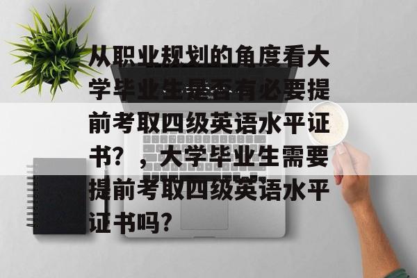从职业规划的角度看大学毕业生是否有必要提前考取四级英语水平证书？，大学毕业生需要提前考取四级英语水平证书吗?