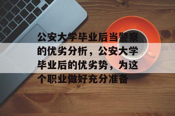公安大学毕业后当警察的优劣分析,公安大学毕业后的优劣势,为这个职业做好充分准备 公安大学毕业后当警察的优劣分析,公安大学毕业后的优劣势,为这个职业做好充分准备