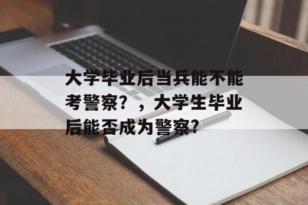 大学毕业后当兵能不能考警察？，大学生毕业后能否成为警察?