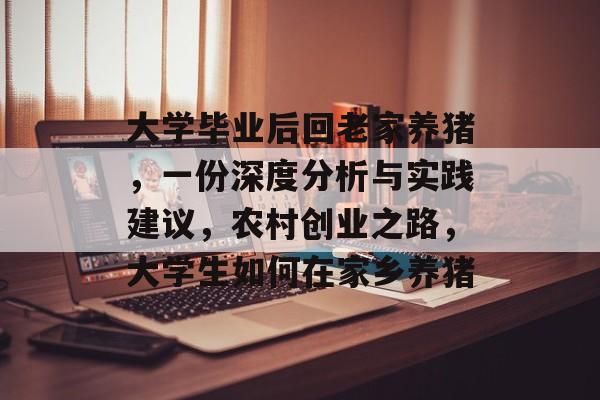 大学毕业后回老家养猪，一份深度分析与实践建议，农村创业之路，大学生如何在家乡养猪
