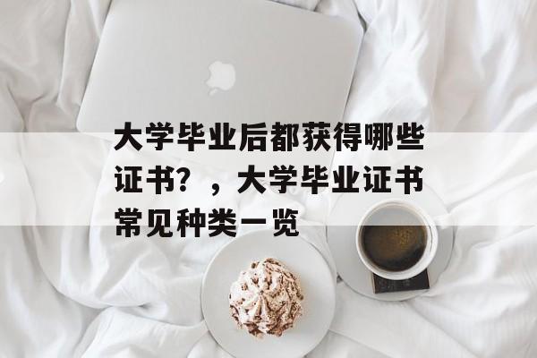 大学毕业后都获得哪些证书？，大学毕业证书常见种类一览