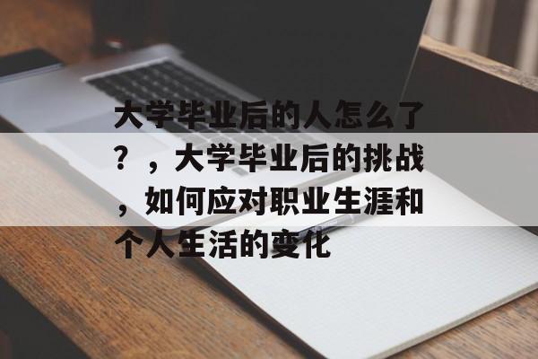 大学毕业后的人怎么了？，大学毕业后的挑战，如何应对职业生涯和个人生活的变化