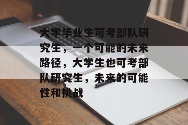 大学毕业生可考部队研究生，一个可能的未来路径，大学生也可考部队研究生，未来的可能性和挑战