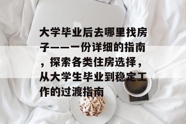 大学毕业后去哪里找房子——一份详细的指南,探索各类住房选择,从大学生毕业到稳定工作的过渡指南 大学毕业后去哪里找房子——一份详细的指南,探索各类住房选择,从大学生毕业到稳定工作的过渡指南