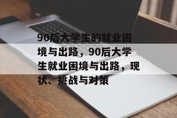 90后大学生的就业困境与出路，90后大学生就业困境与出路，现状、挑战与对策