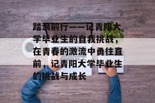 踏浪前行——记青阳大学毕业生的自我挑战，在青春的激流中勇往直前，记青阳大学毕业生的挑战与成长