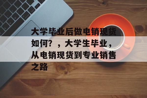 大学毕业后做电销现货如何？，大学生毕业，从电销现货到专业销售之路