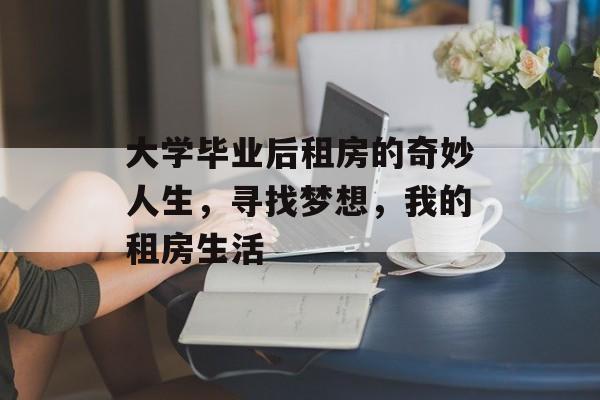 大学毕业后租房的奇妙人生,寻找梦想,我的租房生活 大学毕业后租房的奇妙人生,寻找梦想,我的租房生活