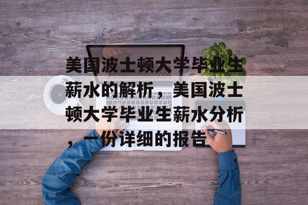 美国波士顿大学毕业生薪水的解析，美国波士顿大学毕业生薪水分析，一份详细的报告