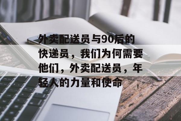 外卖配送员与90后的快递员,我们为何需要他们,外卖配送员,年轻人的力量和使命 外卖配送员与90后的快递员,我们为何需要他们,外卖配送员,年轻人的力量和使命