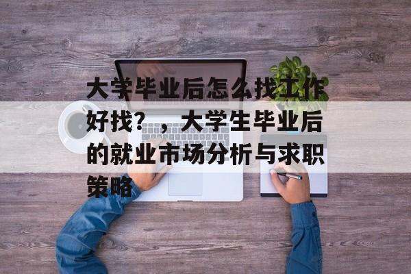 大学毕业后怎么找工作好找？，大学生毕业后的就业市场分析与求职策略