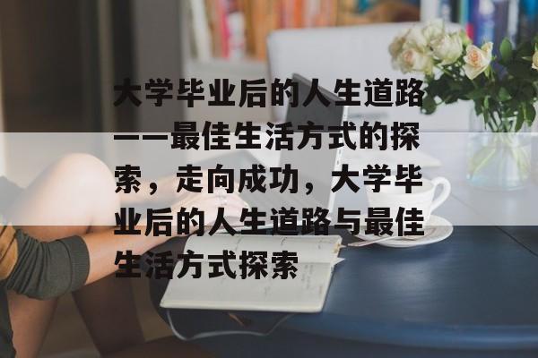 大学毕业后的人生道路——最佳生活方式的探索，走向成功，大学毕业后的人生道路与最佳生活方式探索