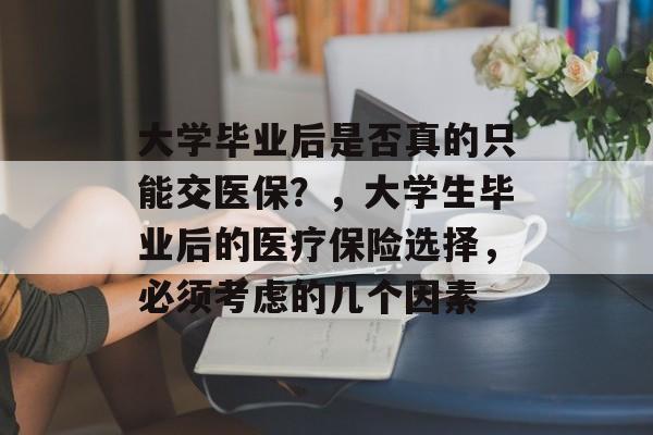 大学毕业后是否真的只能交医保？，大学生毕业后的医疗保险选择，必须考虑的几个因素