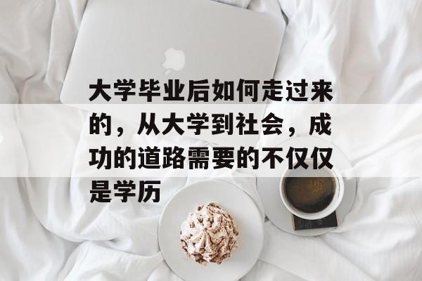大学毕业后如何走过来的,从大学到社会,成功的道路需要的不仅仅是学历 大学毕业后如何走过来的,从大学到社会,成功的道路需要的不仅仅是学历