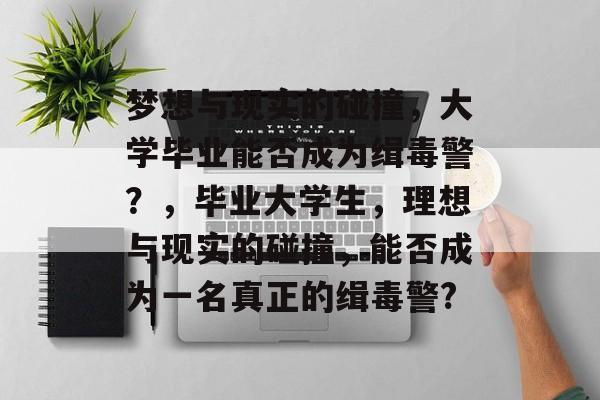 梦想与现实的碰撞，大学毕业能否成为缉毒警？，毕业大学生，理想与现实的碰撞，能否成为一名真正的缉毒警?