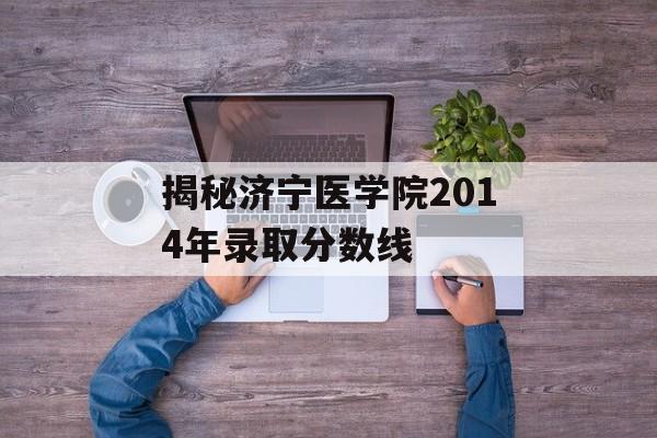 揭秘济宁医学院2014年录取分数线