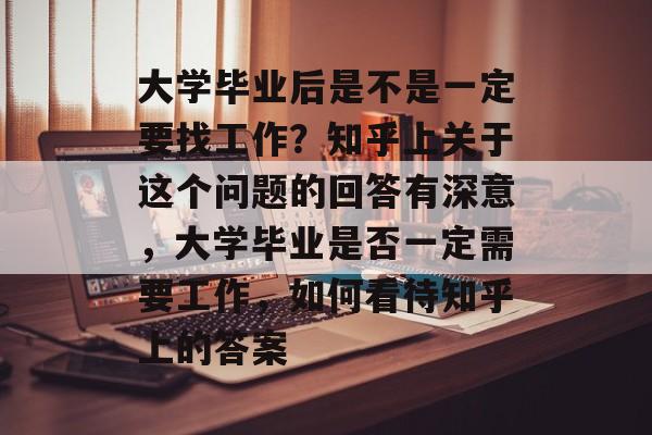 大学毕业后是不是一定要找工作？知乎上关于这个问题的回答有深意，大学毕业是否一定需要工作，如何看待知乎上的答案