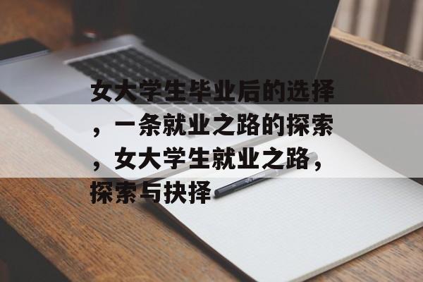 女大学生毕业后的选择，一条就业之路的探索，女大学生就业之路，探索与抉择