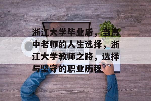 浙江大学毕业后,当高中老师的人生选择,浙江大学教师之路,选择与坚守的职业历程 浙江大学毕业后,当高中老师的人生选择,浙江大学教师之路,选择与坚守的职业历程