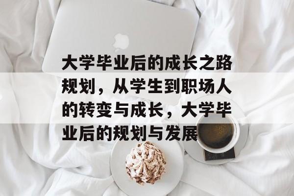 大学毕业后的成长之路规划，从学生到职场人的转变与成长，大学毕业后的规划与发展