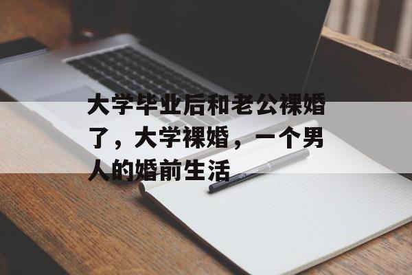 大学毕业后和老公裸婚了，大学裸婚，一个男人的婚前生活