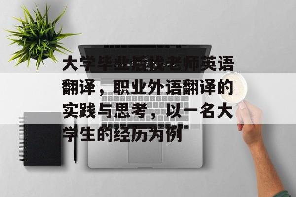 大学毕业后找老师英语翻译，职业外语翻译的实践与思考，以一名大学生的经历为例