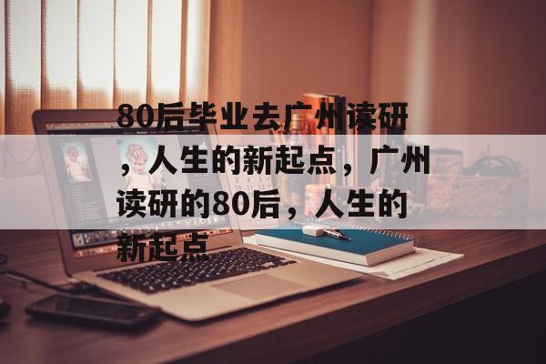 80后毕业去广州读研，人生的新起点，广州读研的80后，人生的新起点