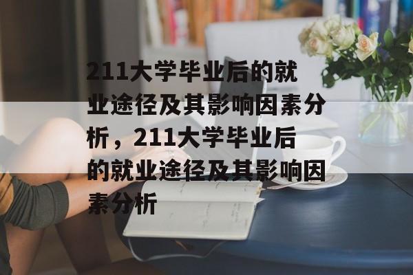211大学毕业后的就业途径及其影响因素分析，211大学毕业后的就业途径及其影响因素分析