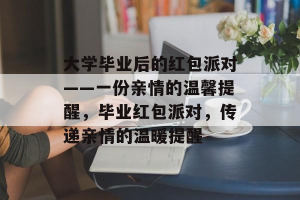 大学毕业后的红包派对——一份亲情的温馨提醒，毕业红包派对，传递亲情的温暖提醒
