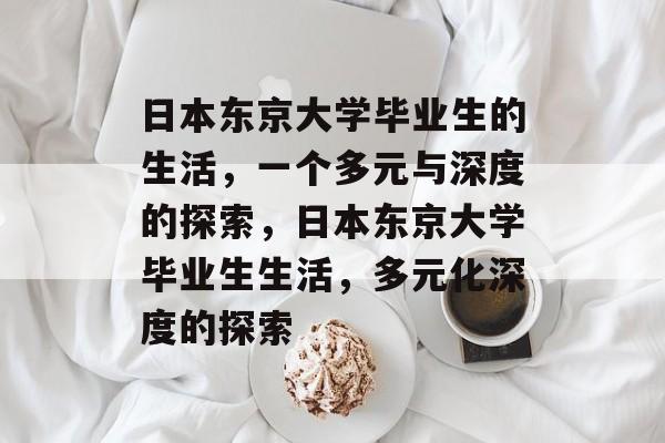 日本东京大学毕业生的生活,一个多元与深度的探索,日本东京大学毕业生生活,多元化深度的探索 日本东京大学毕业生的生活,一个多元与深度的探索,日本东京大学毕业生生活,多元化深度的探索