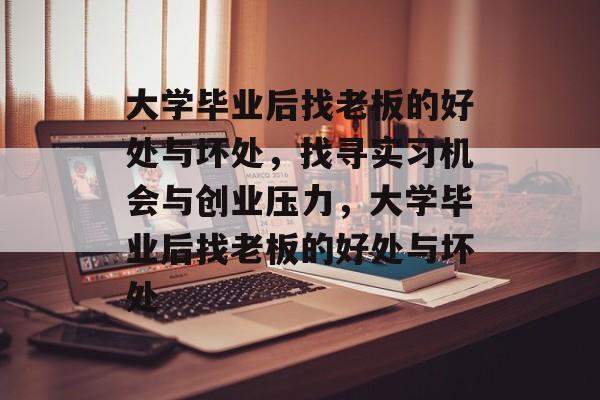 大学毕业后找老板的好处与坏处，找寻实习机会与创业压力，大学毕业后找老板的好处与坏处