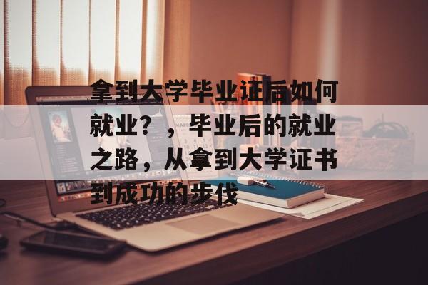 拿到大学毕业证后如何就业？，毕业后的就业之路，从拿到大学证书到成功的步伐