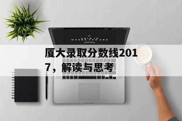 厦大录取分数线2017，解读与思考