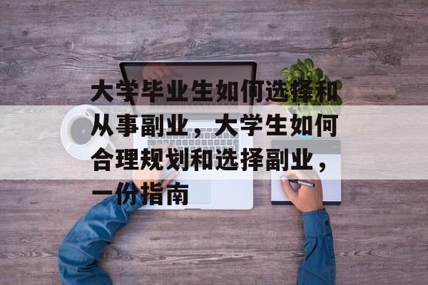 大学毕业生如何选择和从事副业，大学生如何合理规划和选择副业，一份指南