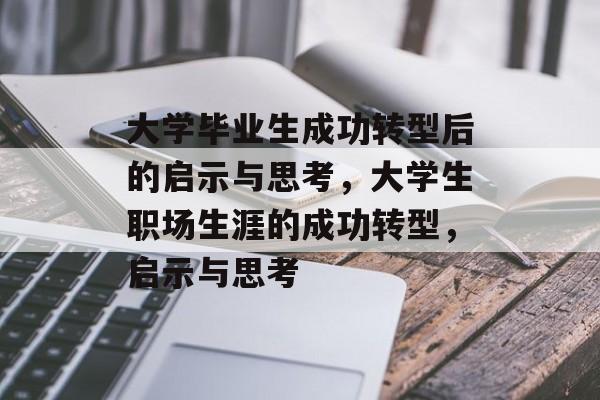 大学毕业生成功转型后的启示与思考，大学生职场生涯的成功转型，启示与思考