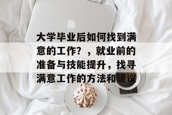大学毕业后如何找到满意的工作？，就业前的准备与技能提升，找寻满意工作的方法和建议