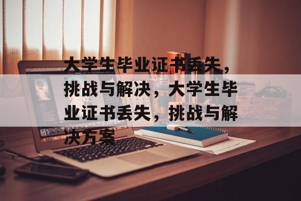 大学生毕业证书丢失,挑战与解决,大学生毕业证书丢失,挑战与解决方案 大学生毕业证书丢失,挑战与解决,大学生毕业证书丢失,挑战与解决方案