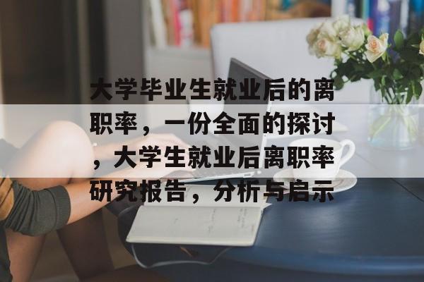 大学毕业生就业后的离职率，一份全面的探讨，大学生就业后离职率研究报告，分析与启示