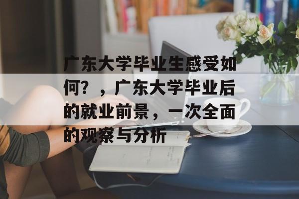 广东大学毕业生感受如何？，广东大学毕业后的就业前景，一次全面的观察与分析