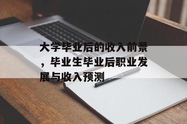 大学毕业后的收入前景,毕业生毕业后职业发展与收入预测 大学毕业后的收入前景,毕业生毕业后职业发展与收入预测