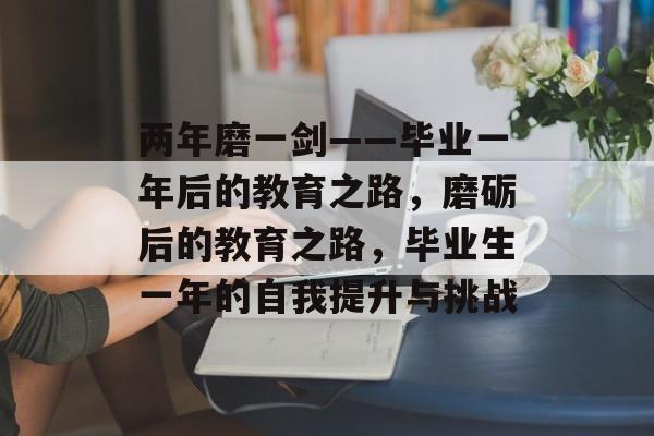 两年磨一剑——毕业一年后的教育之路，磨砺后的教育之路，毕业生一年的自我提升与挑战