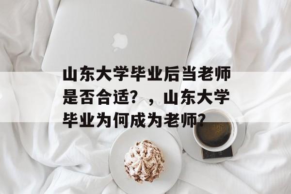 山东大学毕业后当老师是否合适？，山东大学毕业为何成为老师？