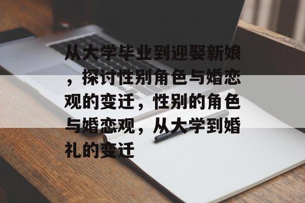 从大学毕业到迎娶新娘,探讨性别角色与婚恋观的变迁,性别的角色与婚恋观,从大学到婚礼的变迁 从大学毕业到迎娶新娘,探讨性别角色与婚恋观的变迁,性别的角色与婚恋观,从大学到婚礼的变迁