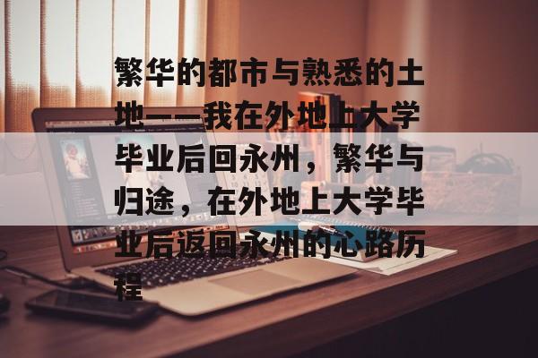 繁华的都市与熟悉的土地——我在外地上大学毕业后回永州，繁华与归途，在外地上大学毕业后返回永州的心路历程