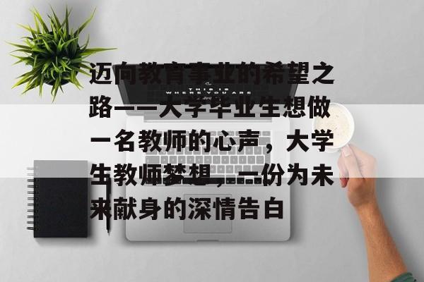 迈向教育事业的希望之路——大学毕业生想做一名教师的心声,大学生教师梦想,一份为未来献身的深情告白 迈向教育事业的希望之路——大学毕业生想做一名教师的心声,大学生教师梦想,一份为未来献身的深情告白