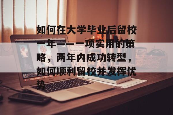 如何在大学毕业后留校一年——一项实用的策略，两年内成功转型，如何顺利留校并发挥优势