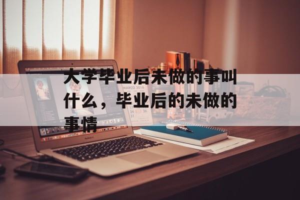 大学毕业后未做的事叫什么，毕业后的未做的事情